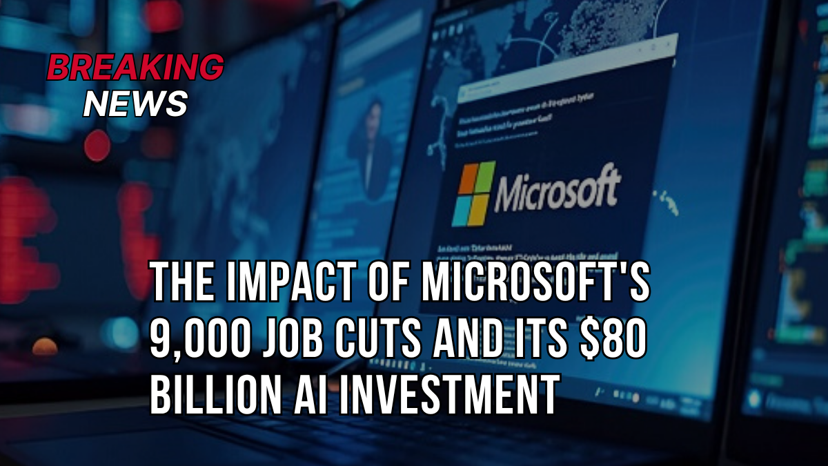 The Impact of Microsoft's 9,000 Job Cuts and Its $80 Billion AI Investment